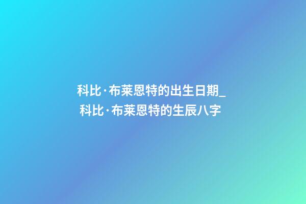 科比·布莱恩特的出生日期_  科比·布莱恩特的生辰八字